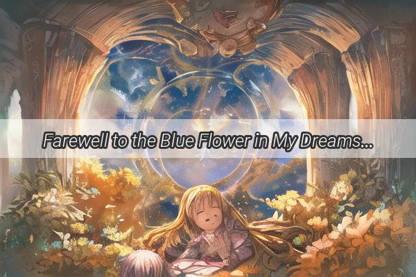 Farewell to the Blue Flower in My Dreams A Heartfelt Tribute to a Vanishing Beauty